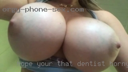 Hope your that dentist horny right person.